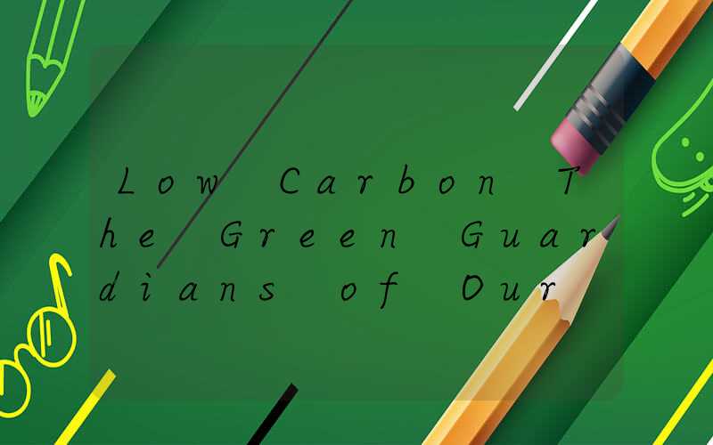 Low Carbon The Green Guardians of Our Planet